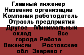 Главный инженер › Название организации ­ Компания-работодатель › Отрасль предприятия ­ Другое › Минимальный оклад ­ 45 000 - Все города Работа » Вакансии   . Ростовская обл.,Зверево г.